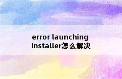 error launching installer怎么解决